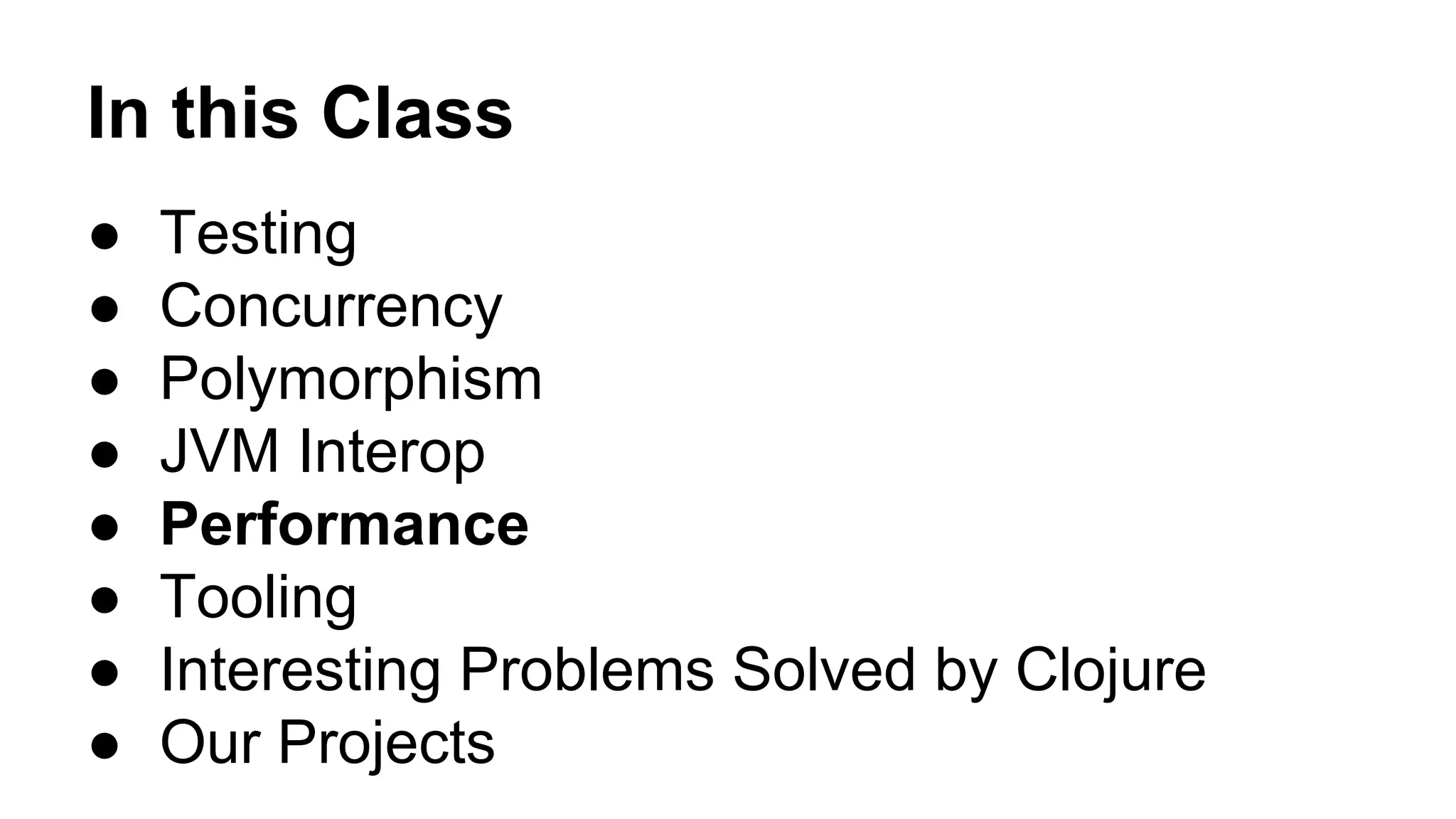 In this Class
●
●
●
●
●
●
●
●

Testing
Concurrency
Polymorphism
JVM Interop
Performance
Tooling
Interesting Problems Solved by Clojure
Our Projects

 