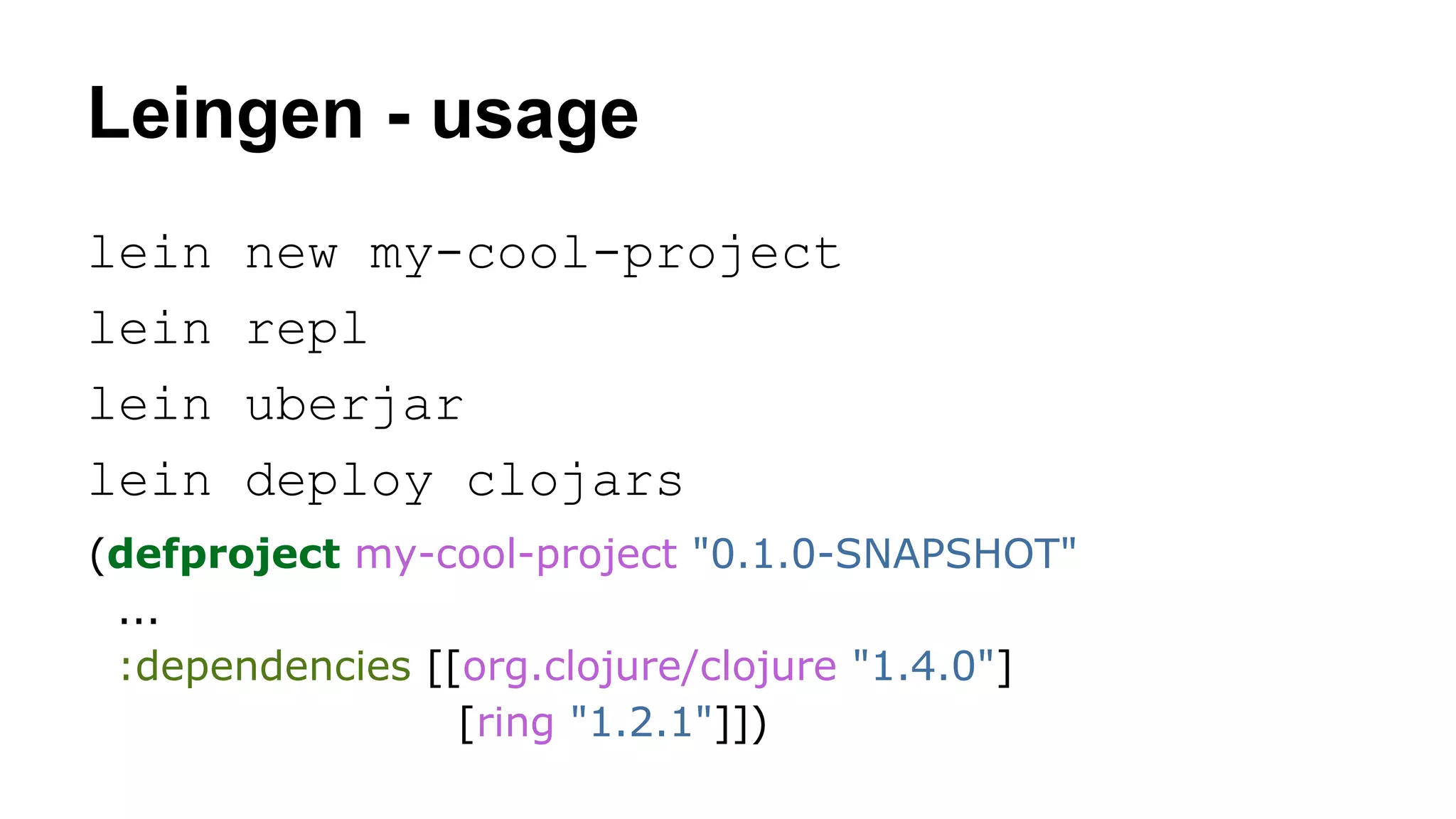 Leingen - usage
lein
lein
lein
lein

new my-cool-project
repl
uberjar
deploy clojars

(defproject my-cool-project "0.1.0-SNAPSHOT"
...
:dependencies [[org.clojure/clojure "1.4.0"]
[ring "1.2.1"]])

 