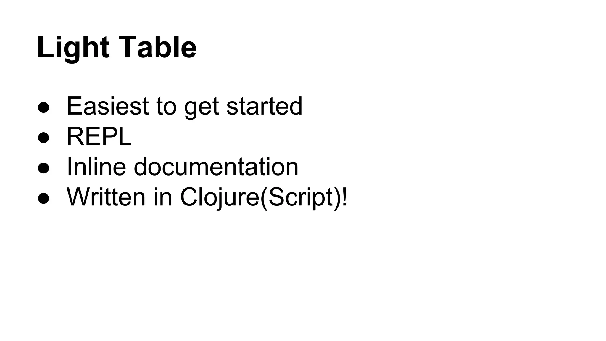 Light Table
●
●
●
●

Easiest to get started
REPL
Inline documentation
Written in Clojure(Script)!

 