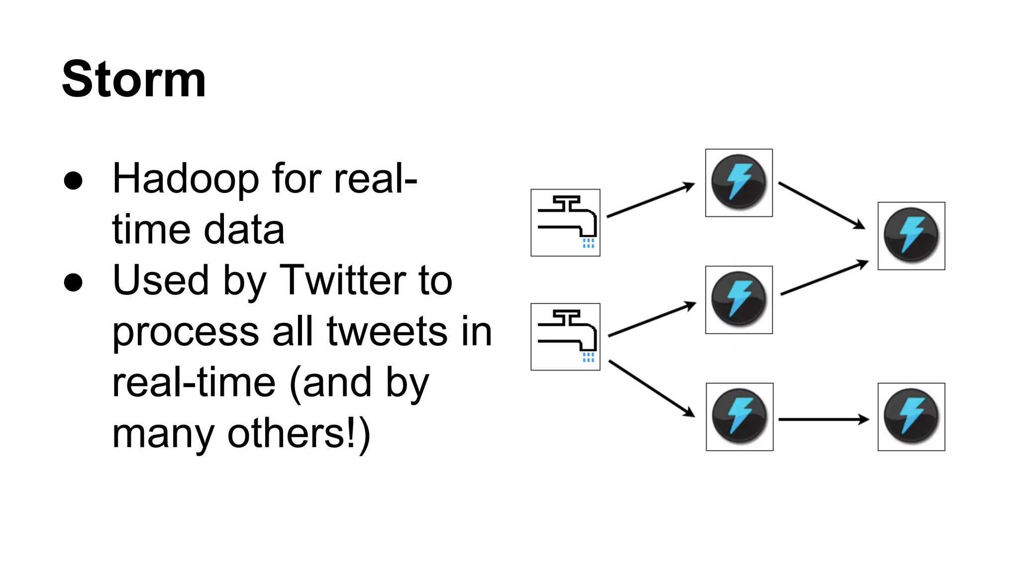 Storm
● Hadoop for realtime data
● Used by Twitter to
process all tweets in
real-time (and by
many others!)

 