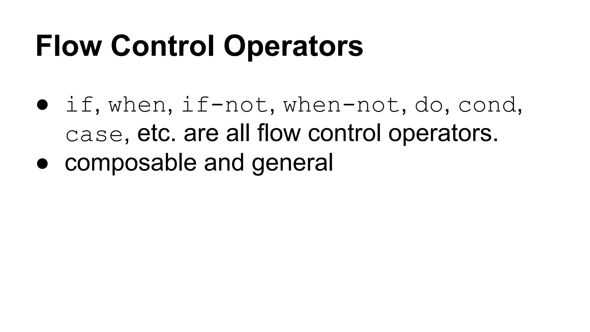Flow Control Operators
● if, when, if-not, when-not, do, cond,
case, etc. are all flow control operators.
● composable and general

 