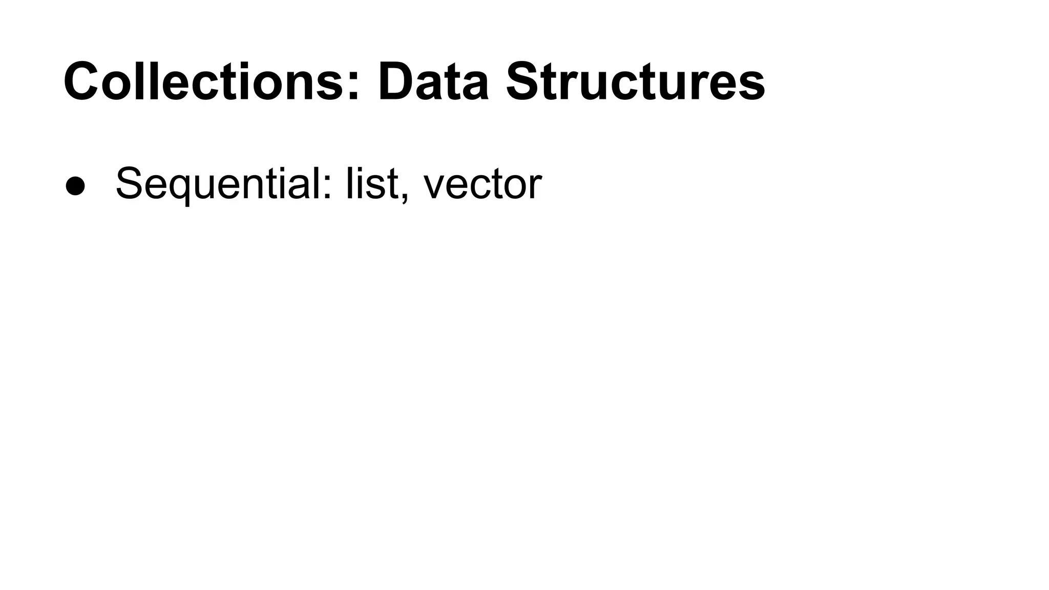 Collections: Data Structures
● Sequential: list, vector

 
