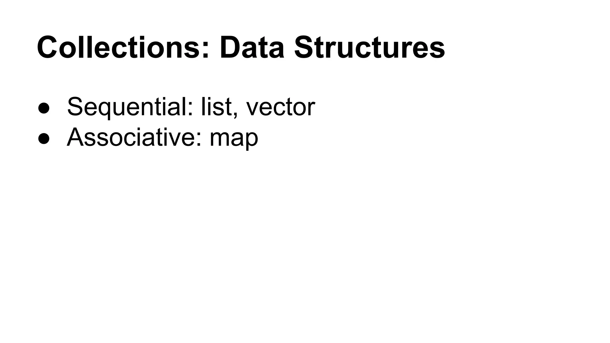Collections: Data Structures
● Sequential: list, vector
● Associative: map

 
