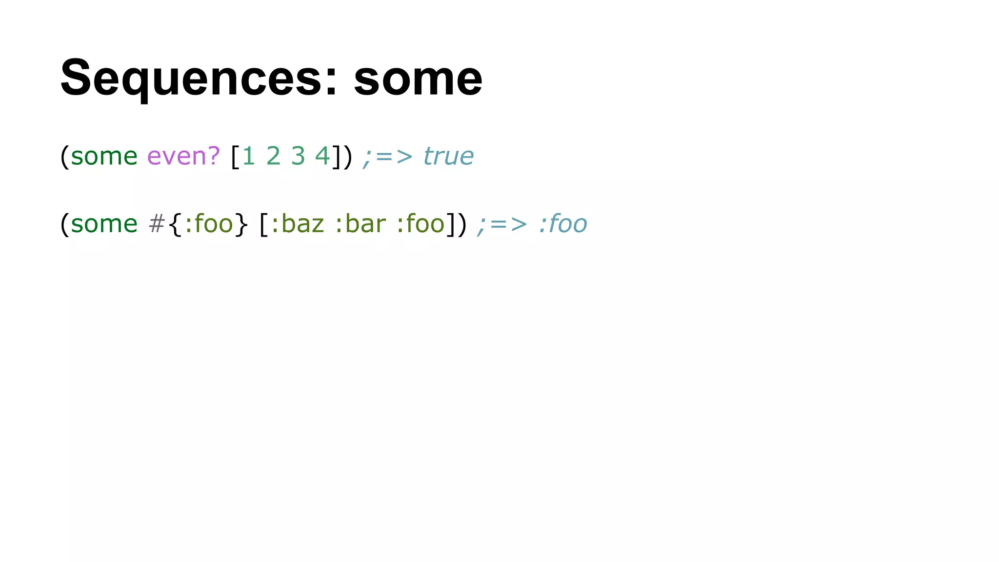 Sequences: some
(some even? [1 2 3 4]) ;=> true
(some #{:foo} [:baz :bar :foo]) ;=> :foo

 