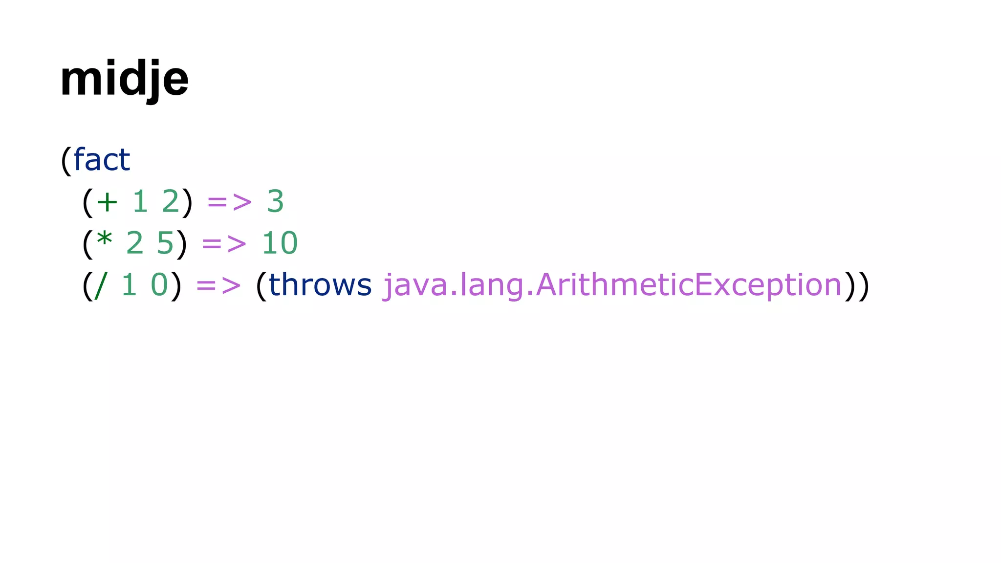 midje
(fact
(+ 1 2) => 3
(* 2 5) => 10
(/ 1 0) => (throws java.lang.ArithmeticException))

 