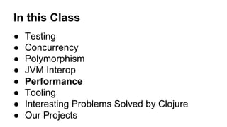 In this Class
●
●
●
●
●
●
●
●

Testing
Concurrency
Polymorphism
JVM Interop
Performance
Tooling
Interesting Problems Solved by Clojure
Our Projects

 