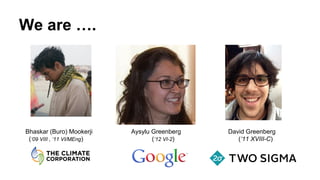 We are ….

Bhaskar (Buro) Mookerji
(‘09 VIII , ‘11 VI/MEng)

Aysylu Greenberg
(‘12 VI-2)

David Greenberg
(‘11 XVIII-C)

 