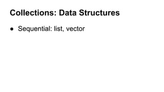 Collections: Data Structures
● Sequential: list, vector

 