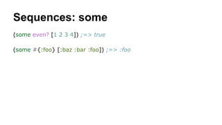 Sequences: some
(some even? [1 2 3 4]) ;=> true
(some #{:foo} [:baz :bar :foo]) ;=> :foo

 