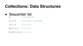 Collections: Data Structures
● Sequential: list
()

;=> the empty list

(:a :b :c)

; error because :a not function

'(:a ...