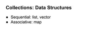 Collections: Data Structures
● Sequential: list, vector
● Associative: map

 