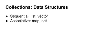 Collections: Data Structures
● Sequential: list, vector
● Associative: map, set

 