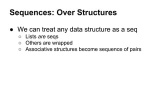 Sequences: Over Structures
● We can treat any data structure as a seq
○ Lists are seqs
○ Others are wrapped
○ Associative ...