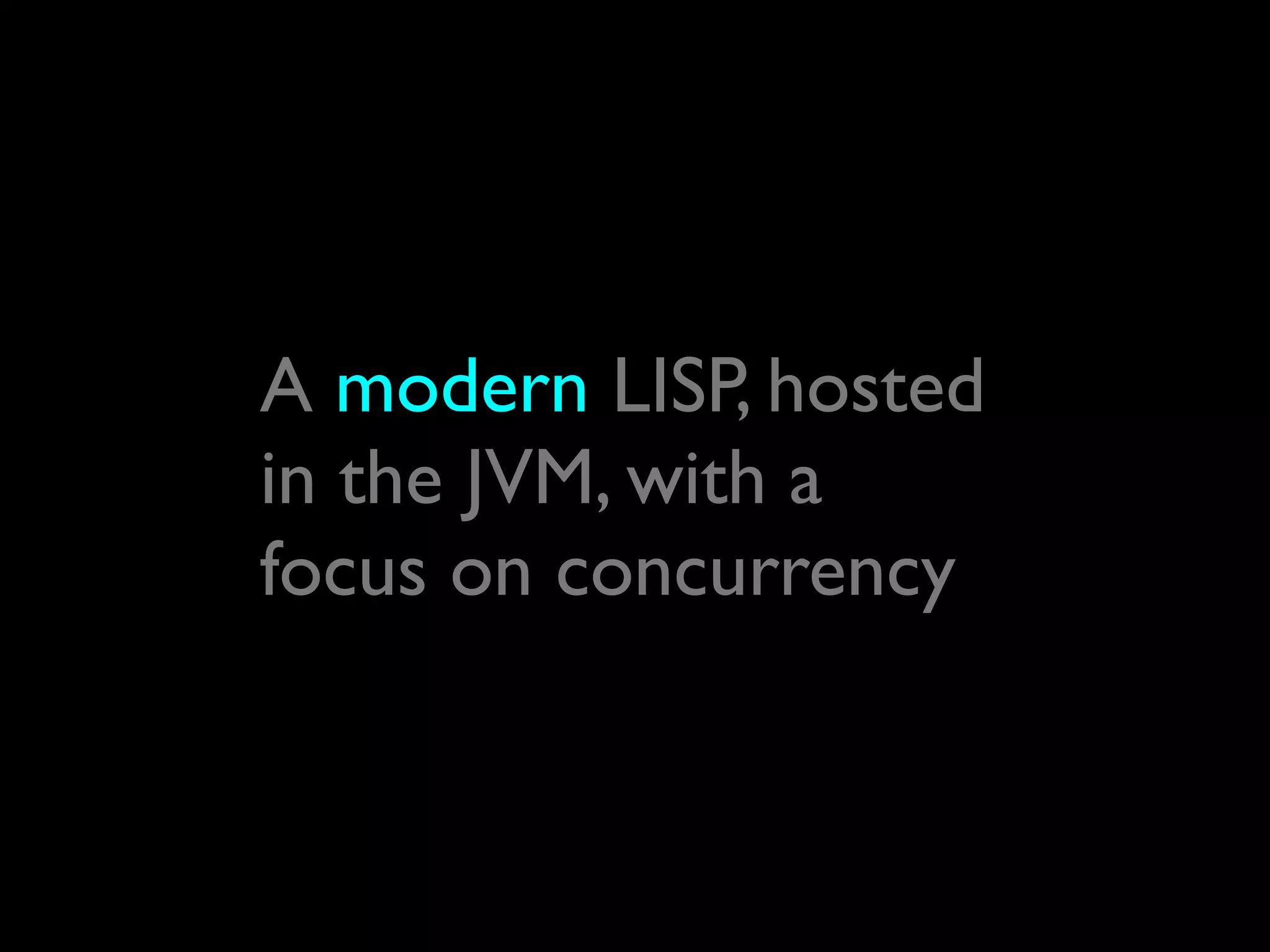 A modern LISP, hosted
in the JVM, with a
focus on concurrency
 