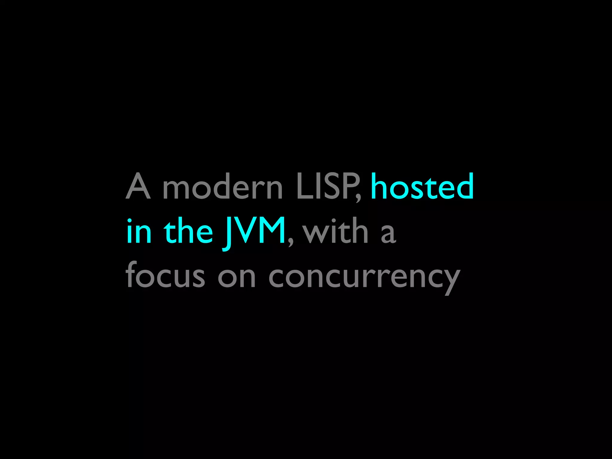 A modern LISP, hosted
in the JVM, with a
focus on concurrency
 