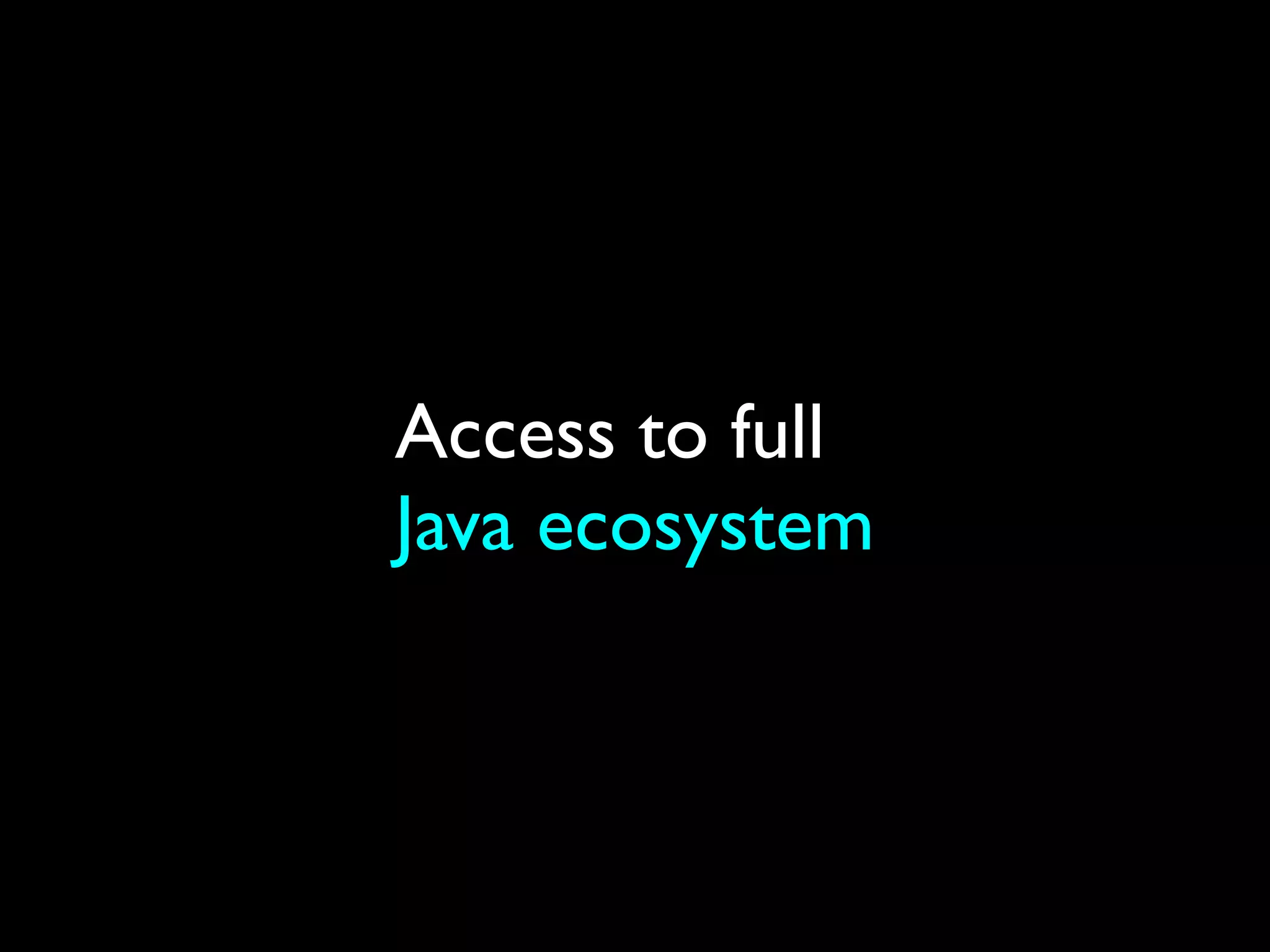 Access to full
Java ecosystem
 