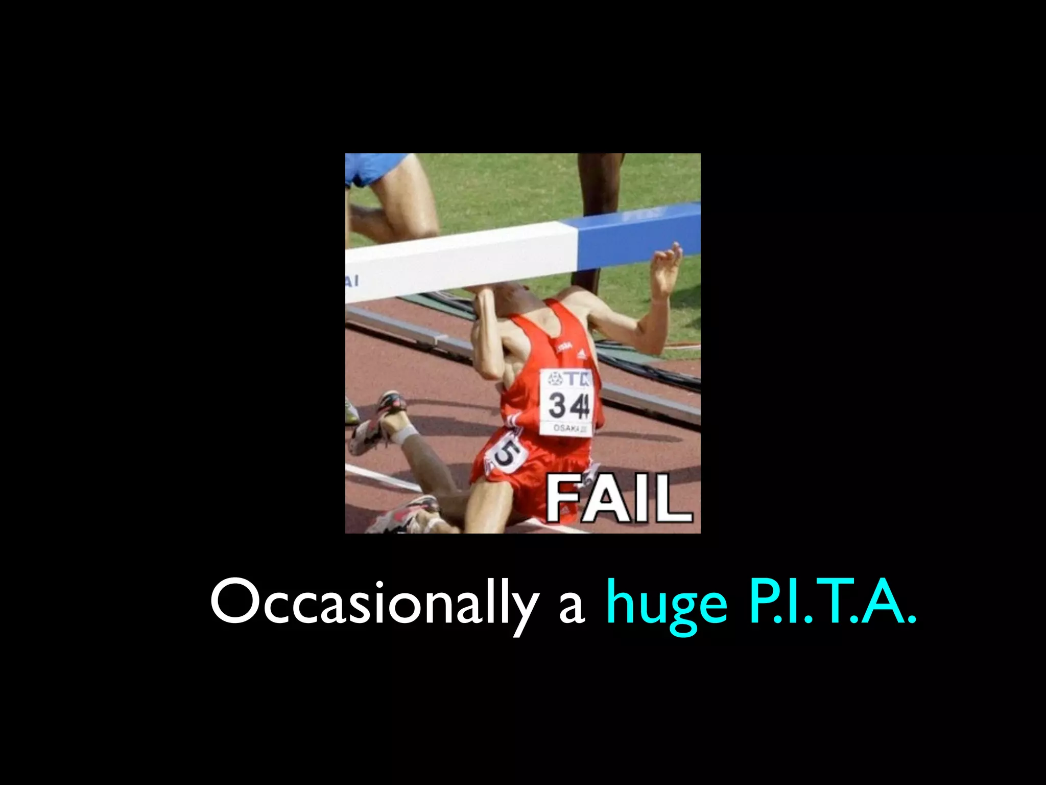 Occasionally a huge P.I.T.A.
 