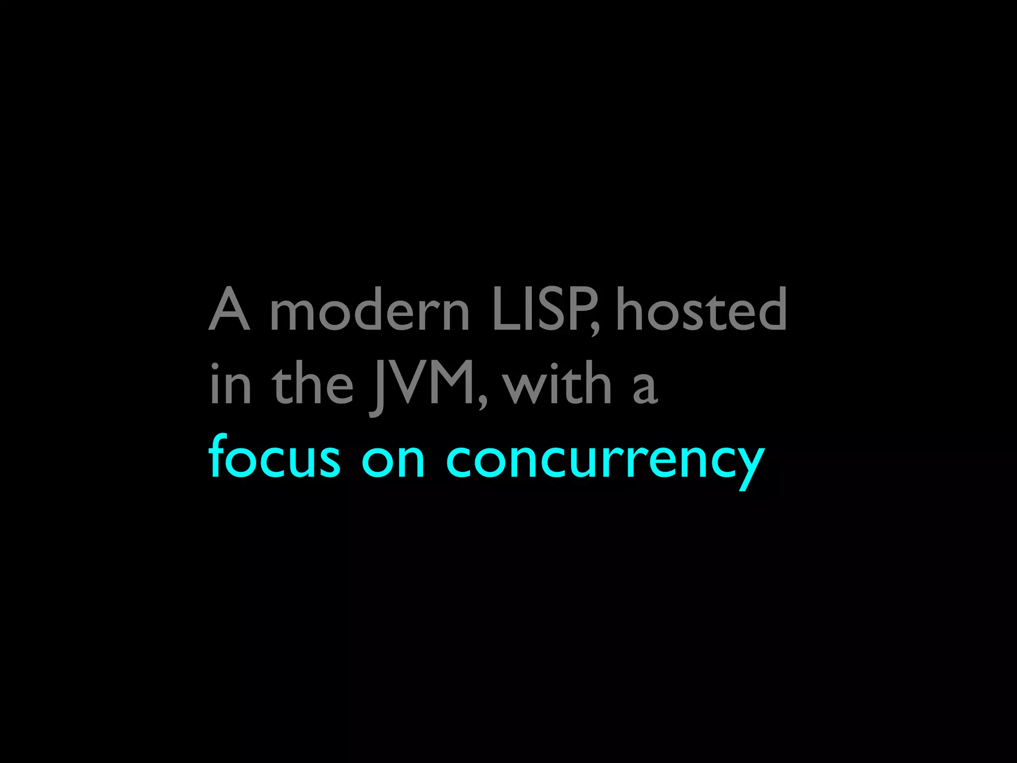 A modern LISP, hosted
in the JVM, with a
focus on concurrency
 