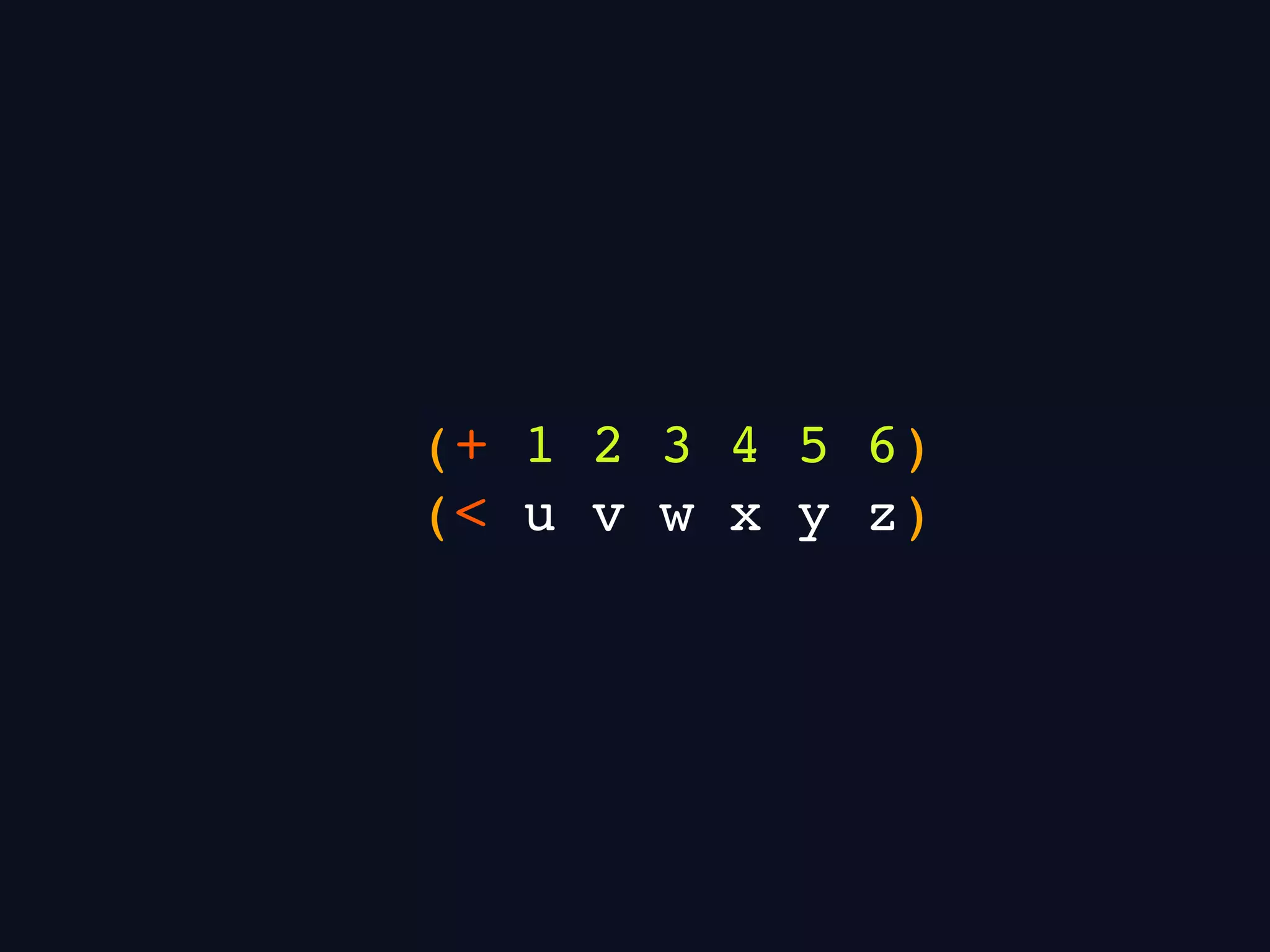 (+ 1 2 3 4 5 6)
(< u v w x y z)
 