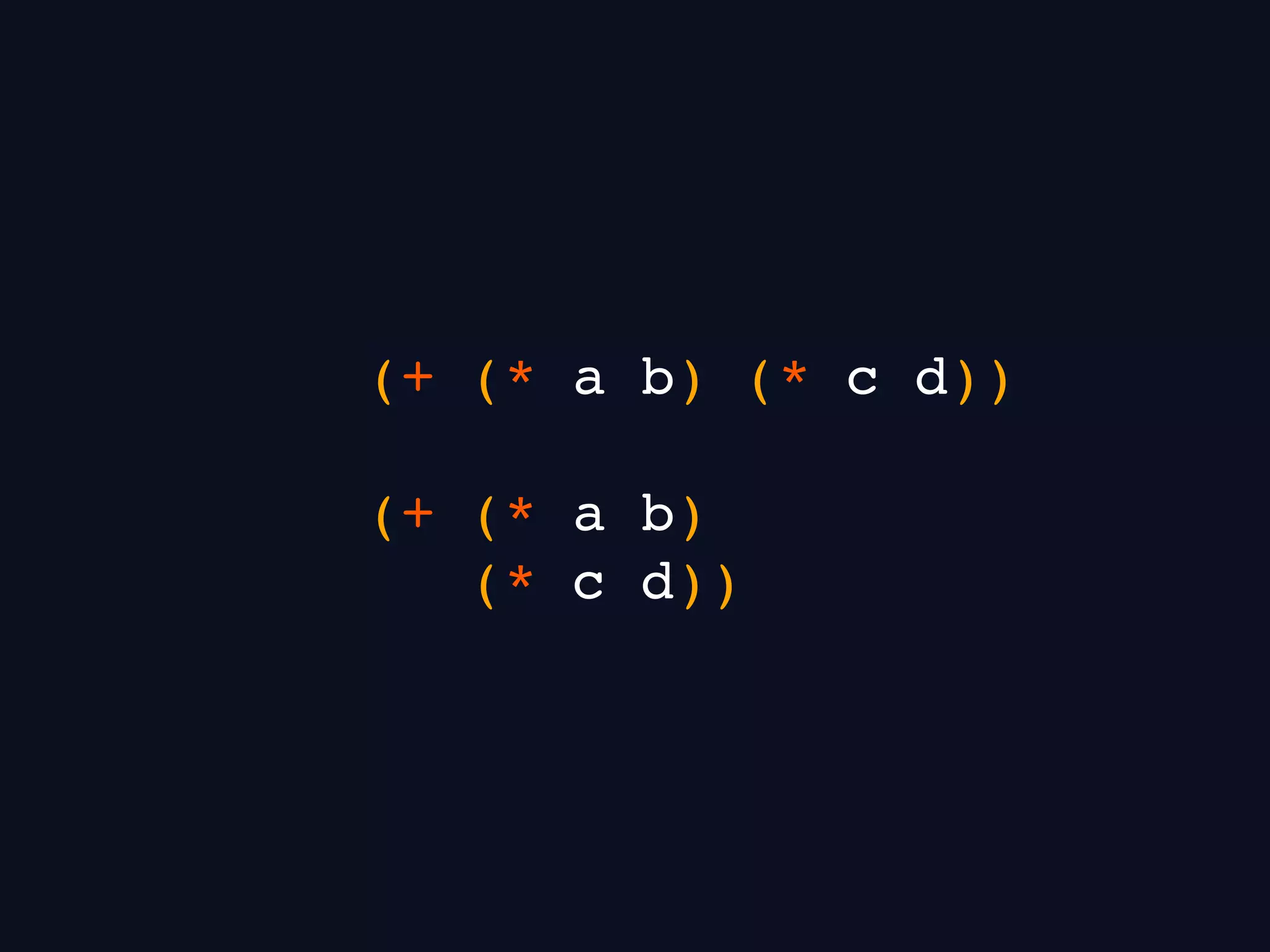 (+ (* a b) (* c d))
(+ (* a b)
(* c d))
 