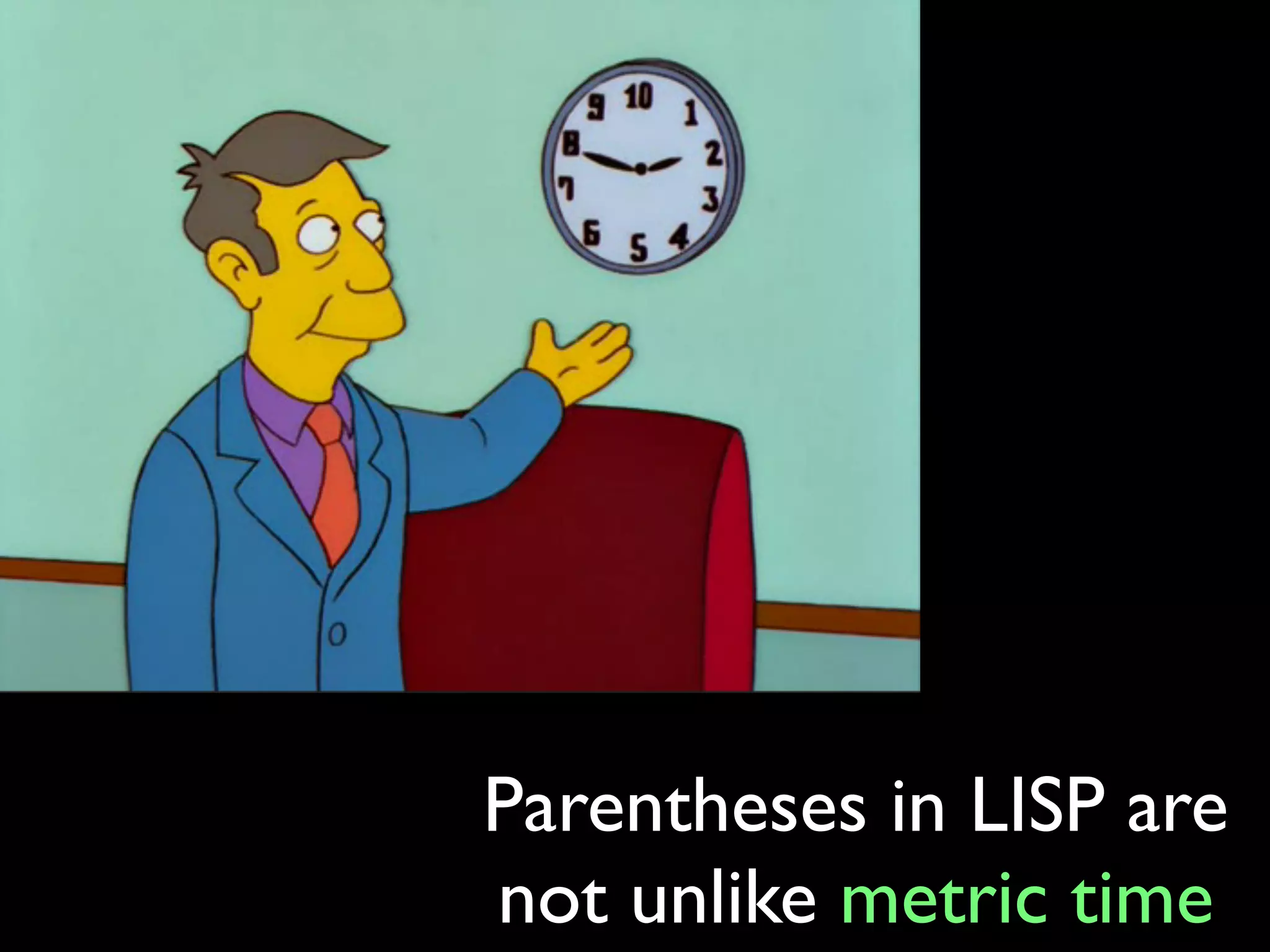 Parentheses in LISP are
not unlike metric time
 