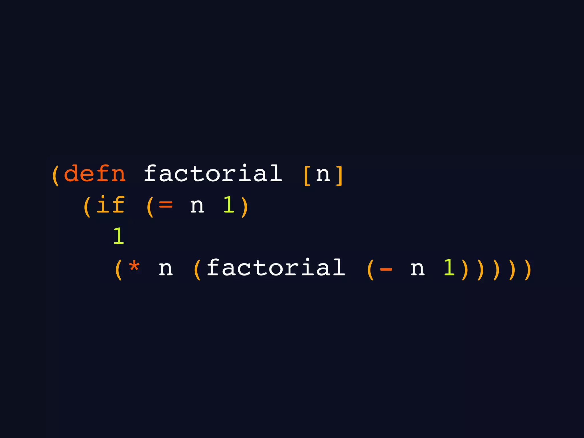 (defn factorial [n]
(if (= n 1)
1
(* n (factorial (- n 1)))))
 