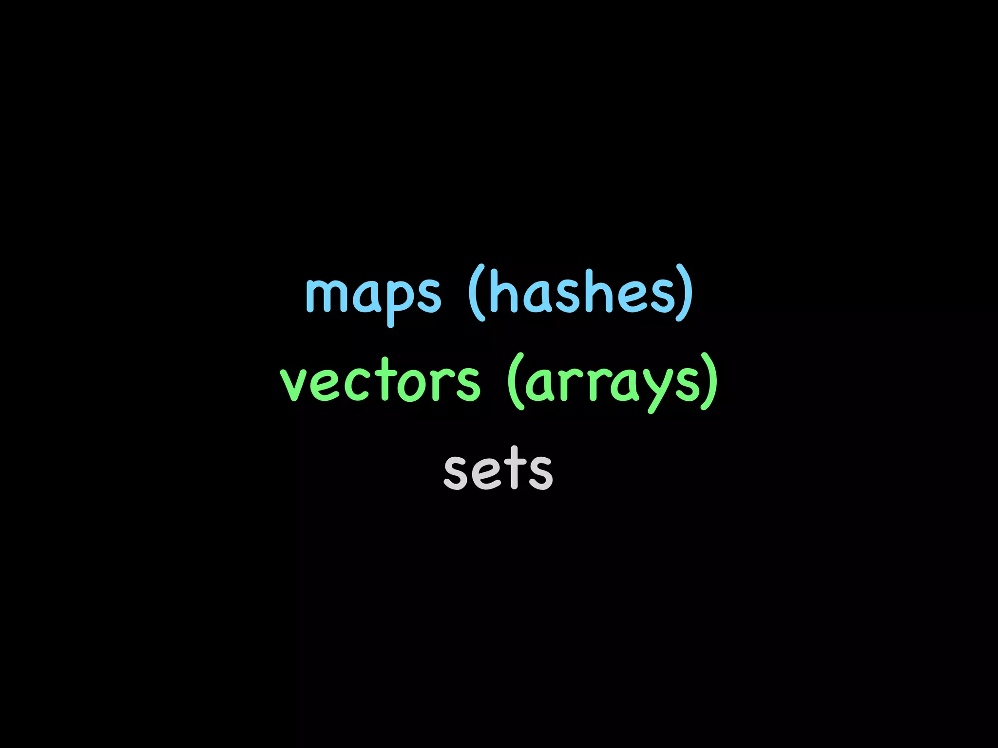 maps (hashes)
vectors (arrays)
sets
 