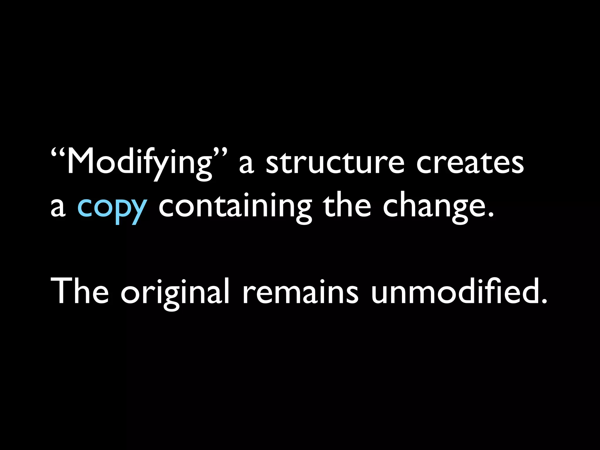 “Modifying” a structure creates
a copy containing the change.
The original remains unmodiﬁed.
 