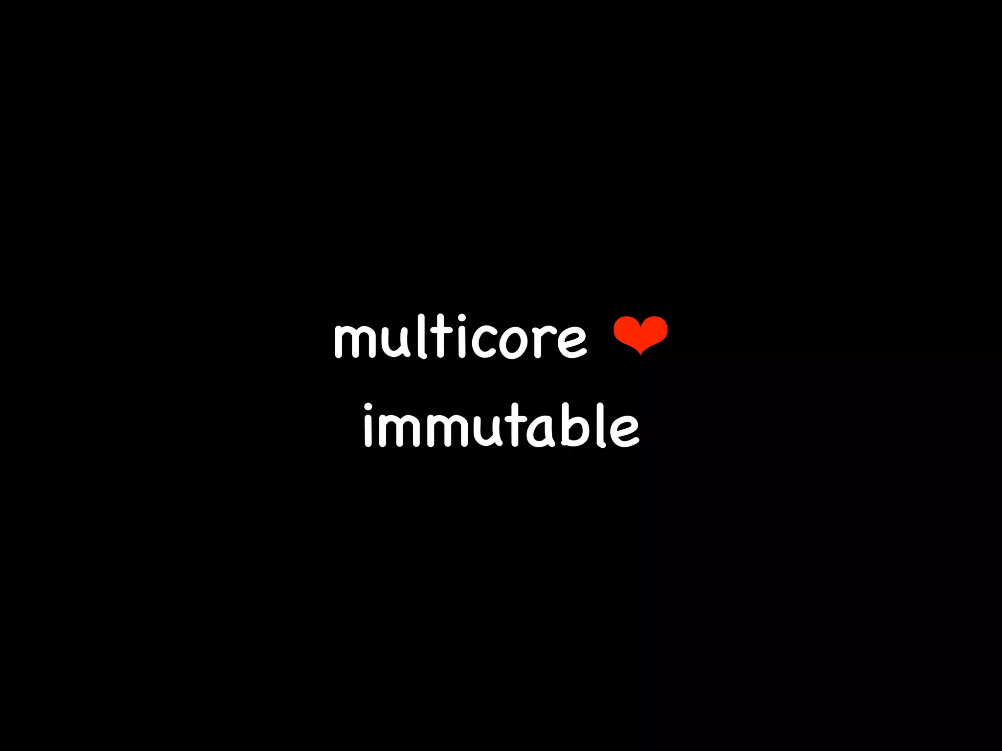 multicore ❤
immutable
 