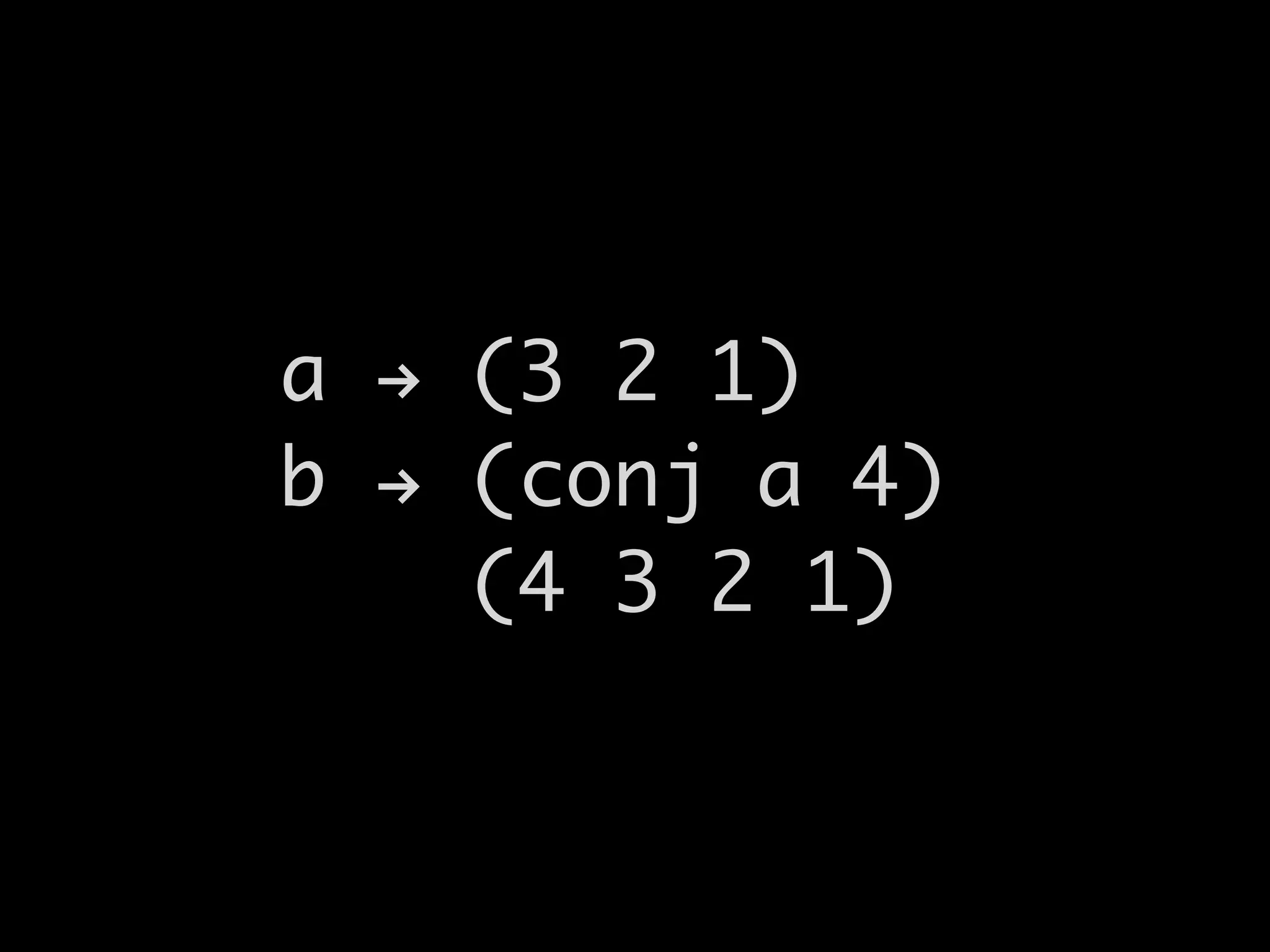 a ! (3 2 1)
b ! (conj a 4)
(4 3 2 1)
 