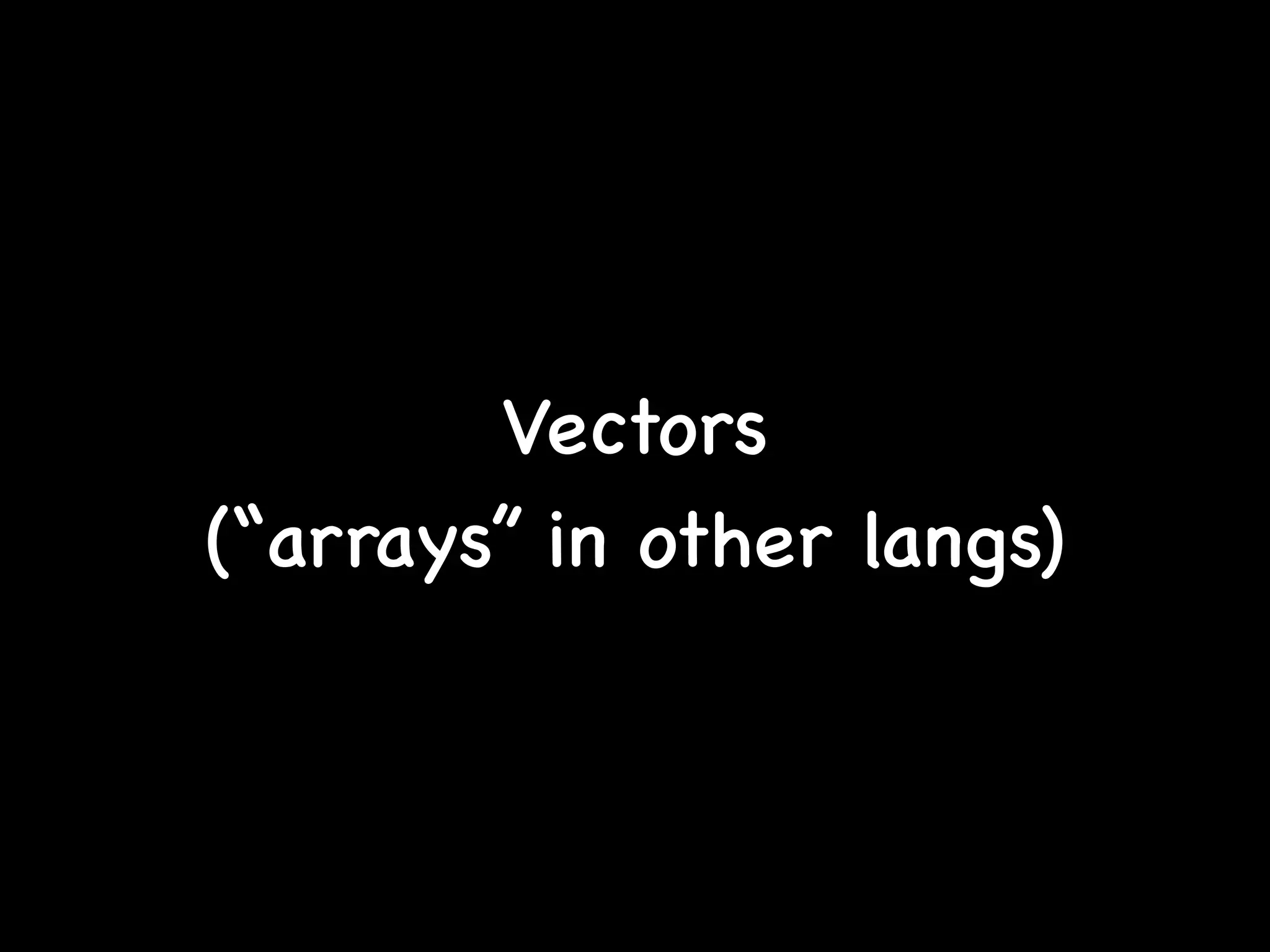 Vectors
(“arrays” in other langs)
 