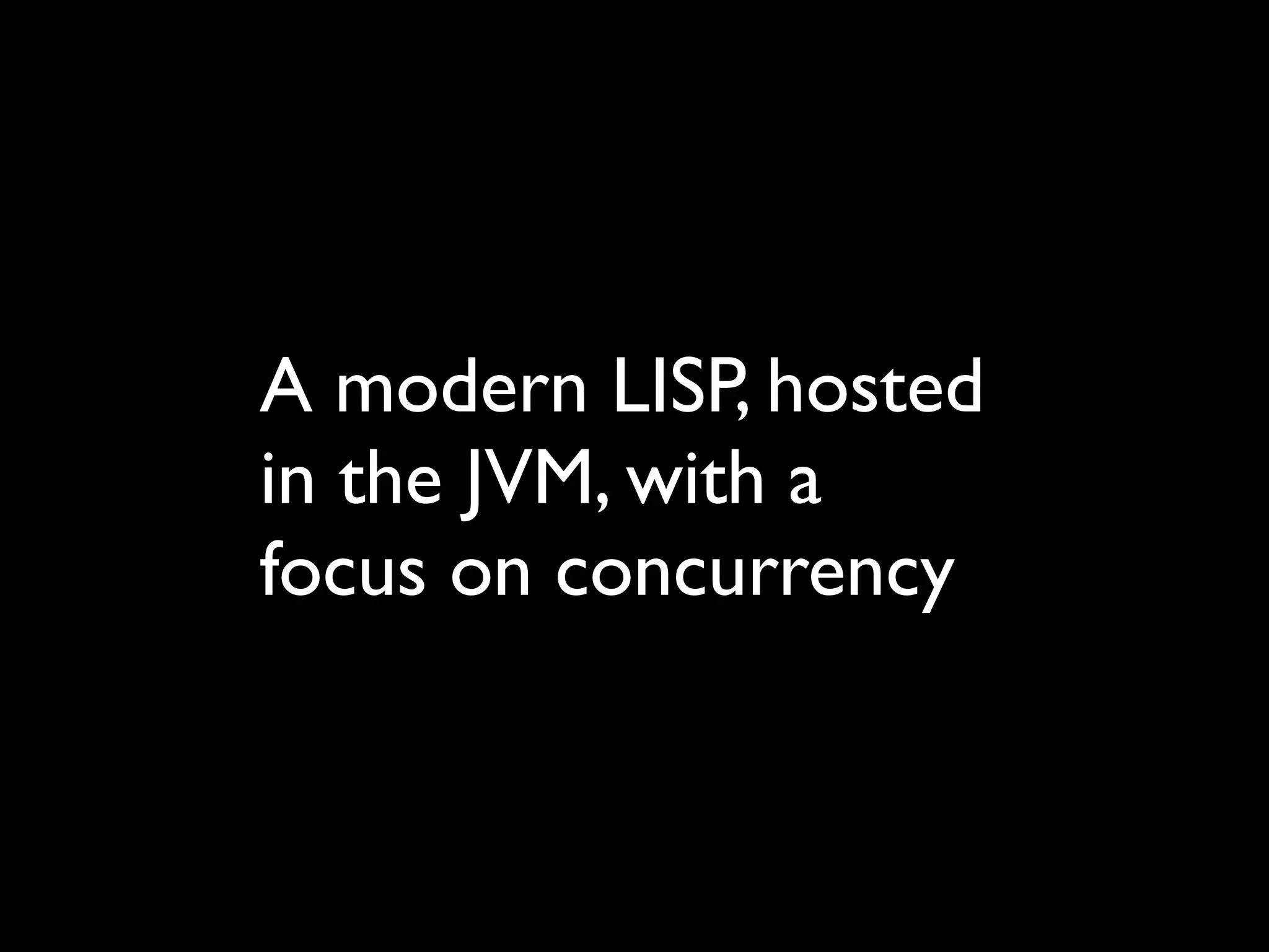 A modern LISP, hosted
in the JVM, with a
focus on concurrency
 