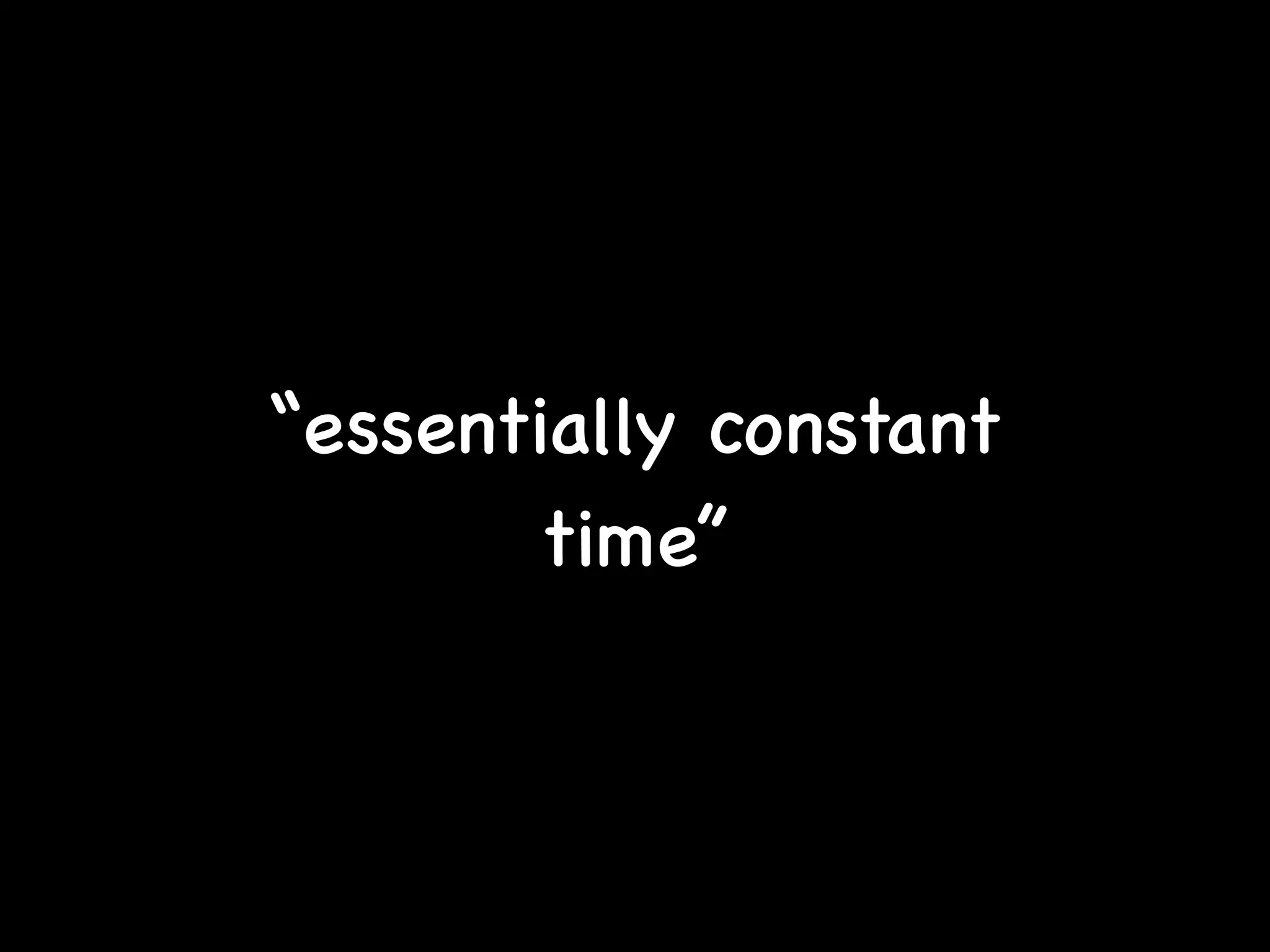 “essentially constant
time”
 