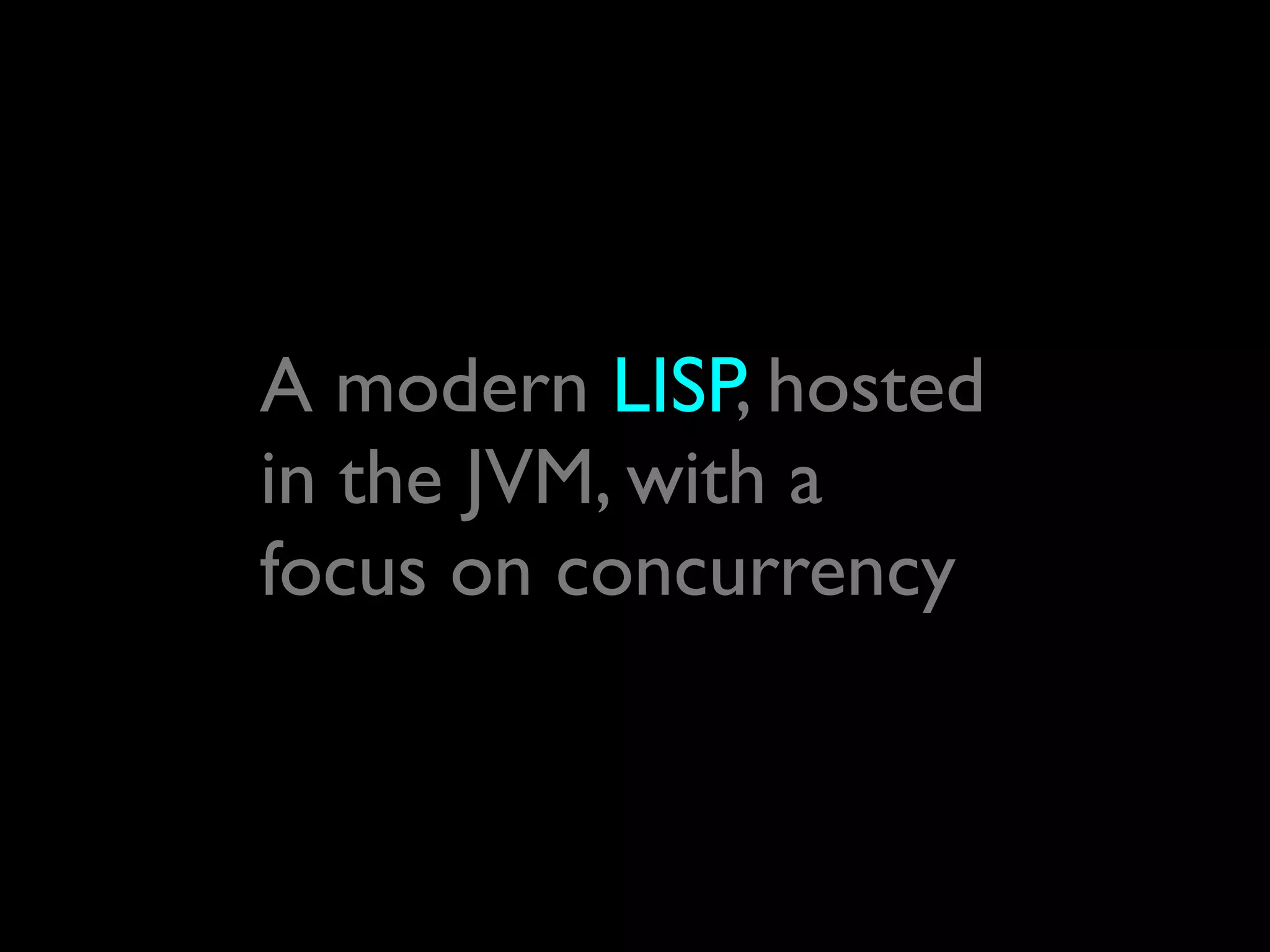 A modern LISP, hosted
in the JVM, with a
focus on concurrency
 