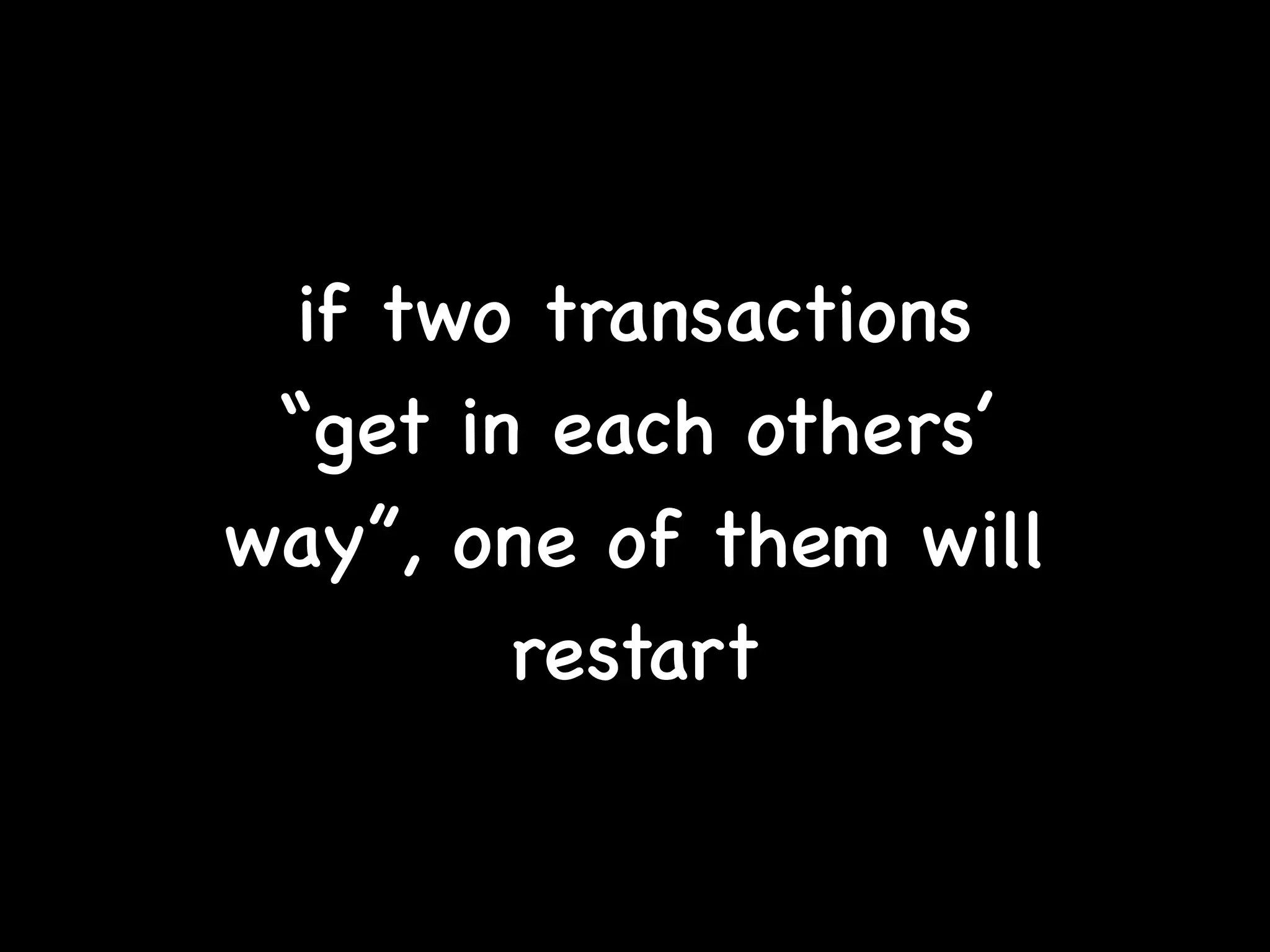 if two transactions
“get in each others’
way”, one of them will
restart
 