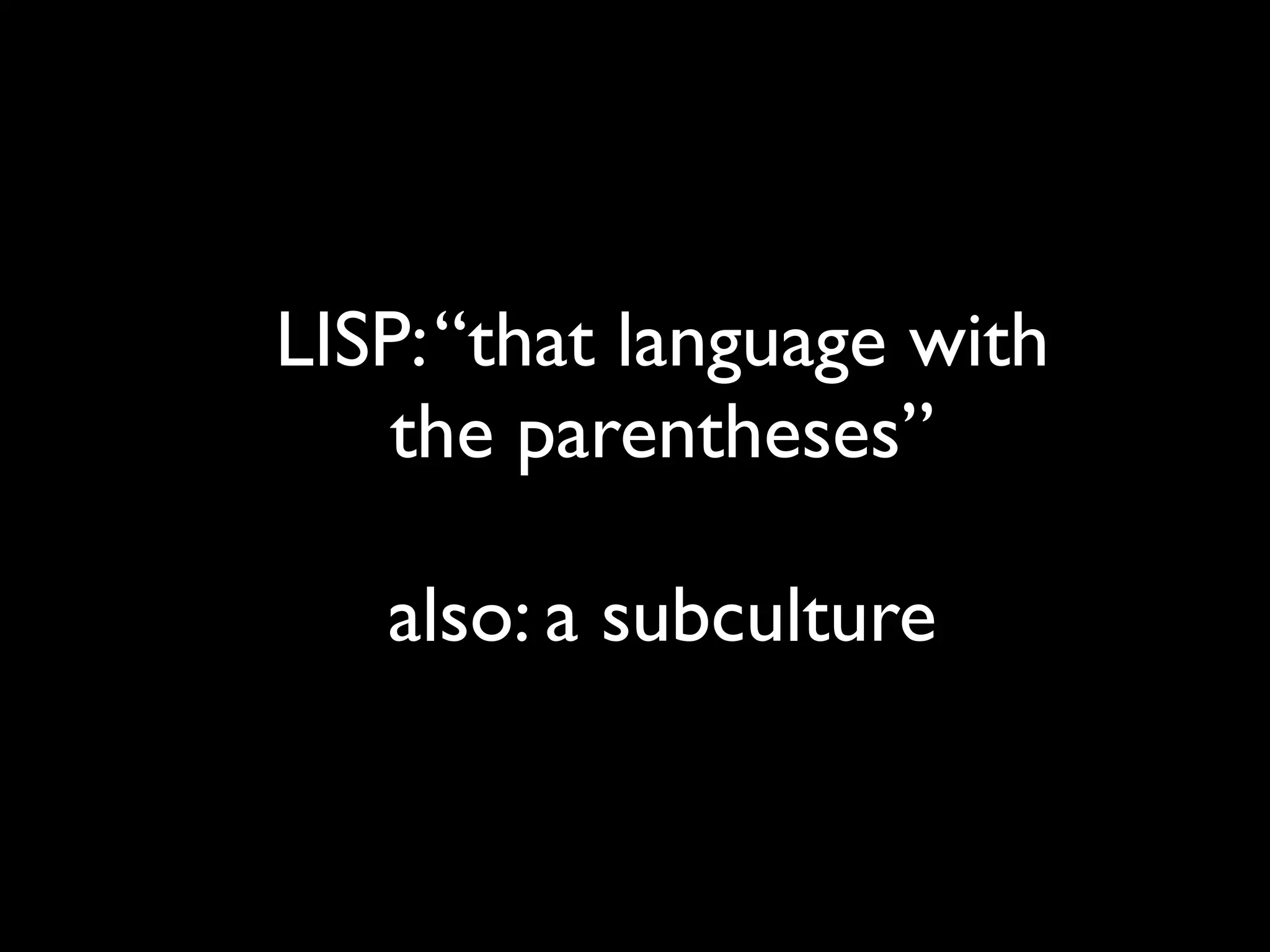 LISP:“that language with
the parentheses” 
also: a subculture
 