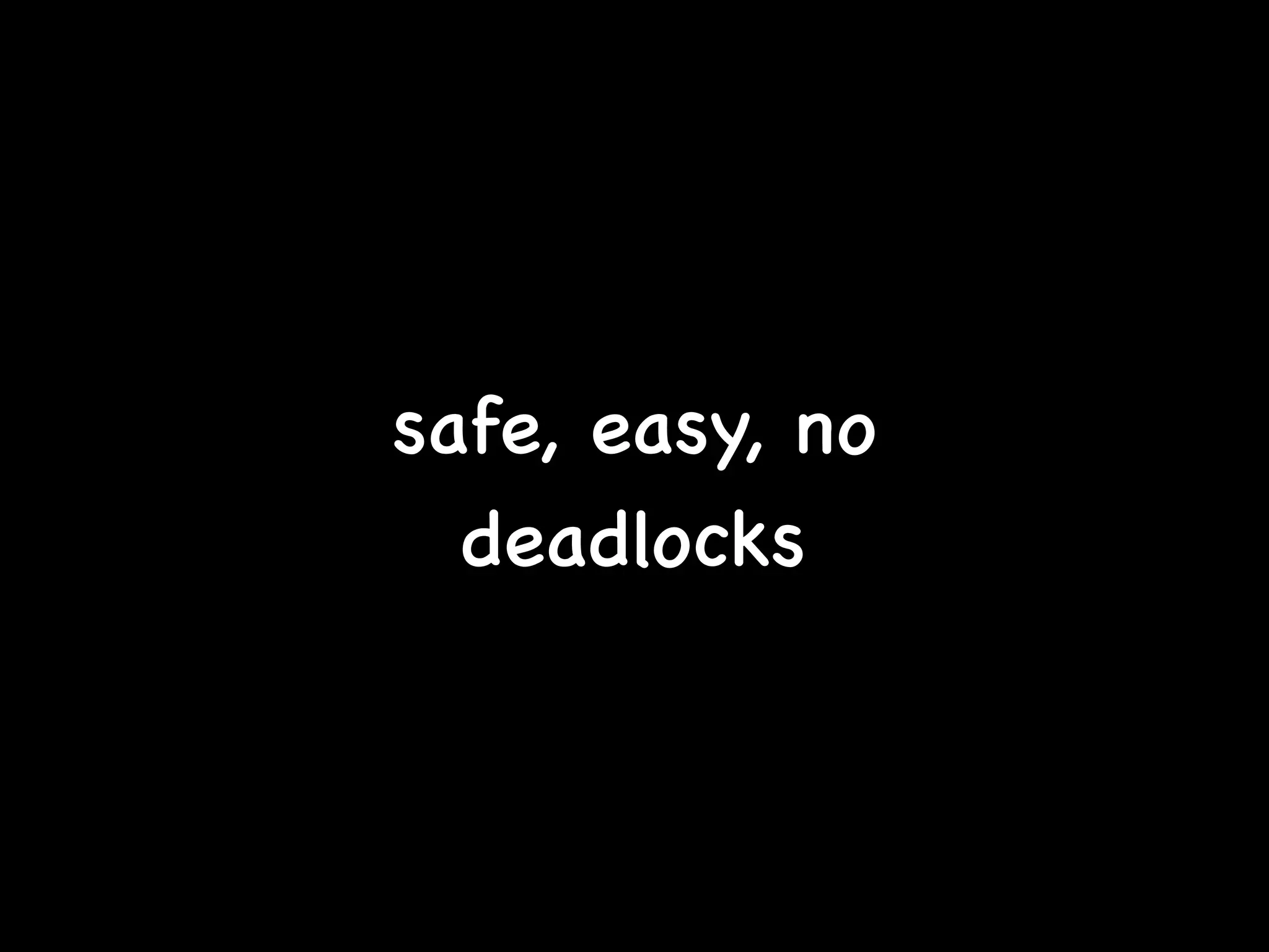 safe, easy, no
deadlocks
 