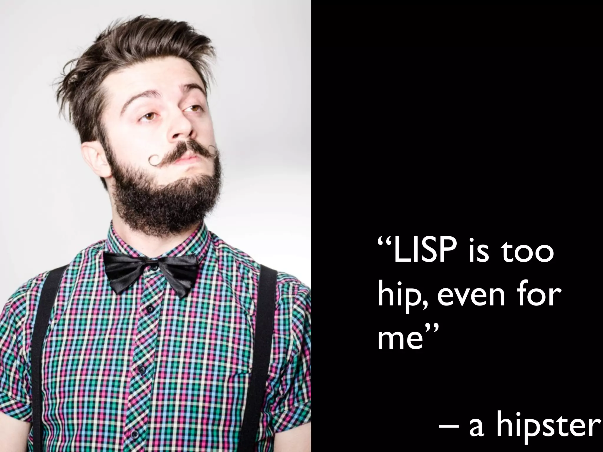 “LISP is too
hip, even for
me”
– a hipster
 