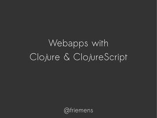 Webapps with
Clojure & ClojureScript
@friemens
 