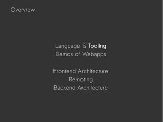 Language & Tooling
Demos of Webapps
Frontend Architecture
Remoting
Backend Architecture
Overview
 