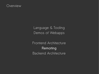 Language & Tooling
Demos of Webapps
Frontend Architecture
Remoting
Backend Architecture
Overview
 
