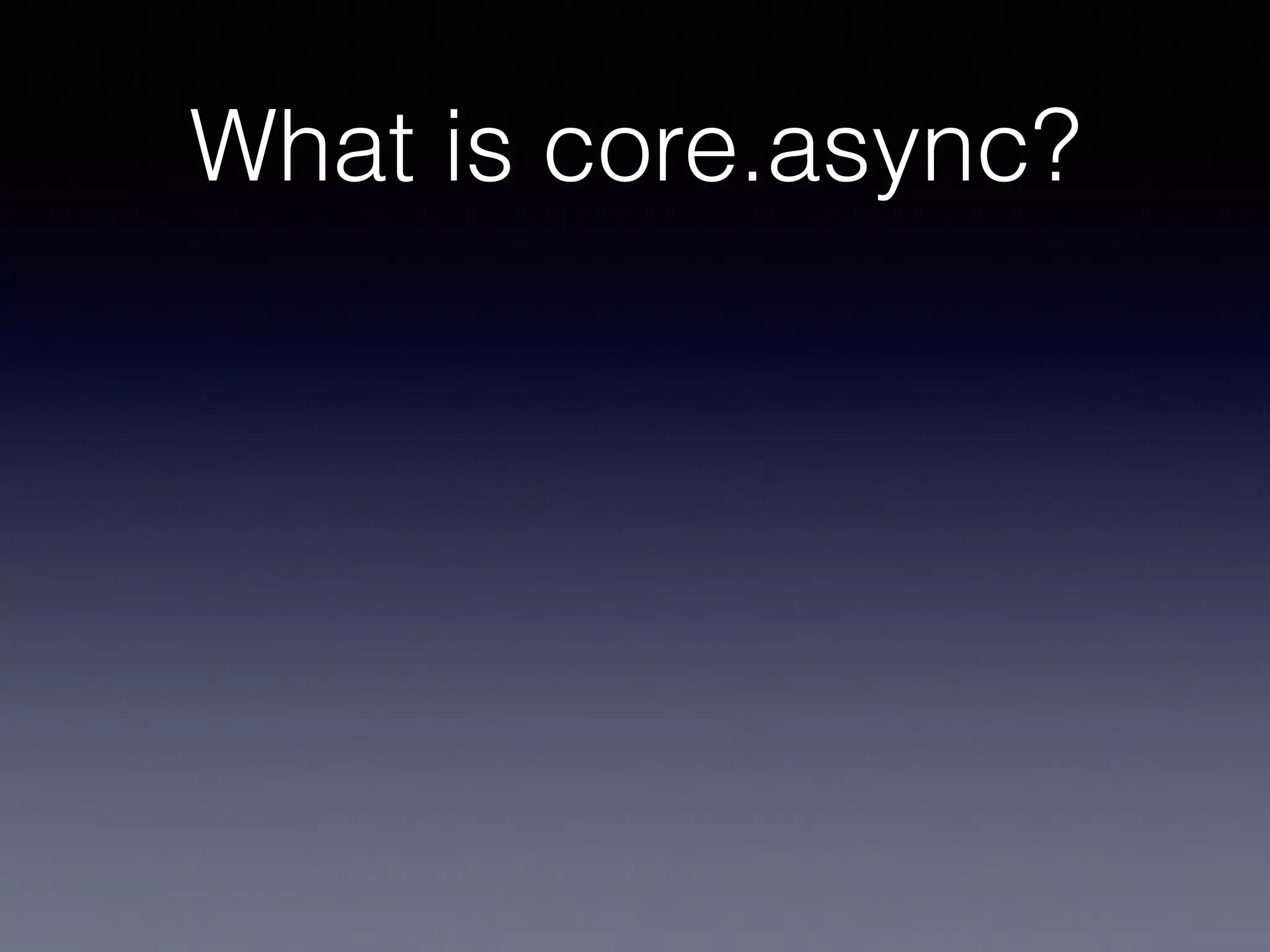 What is core.async? 
 