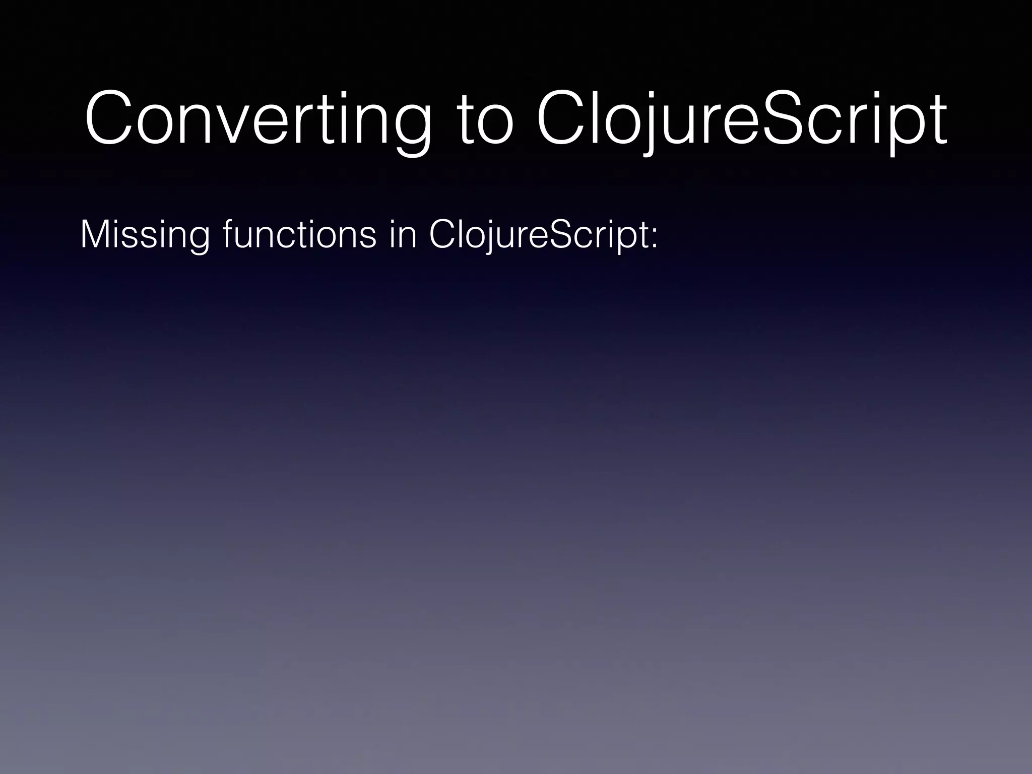 Converting to ClojureScript 
Missing functions in ClojureScript: 
 