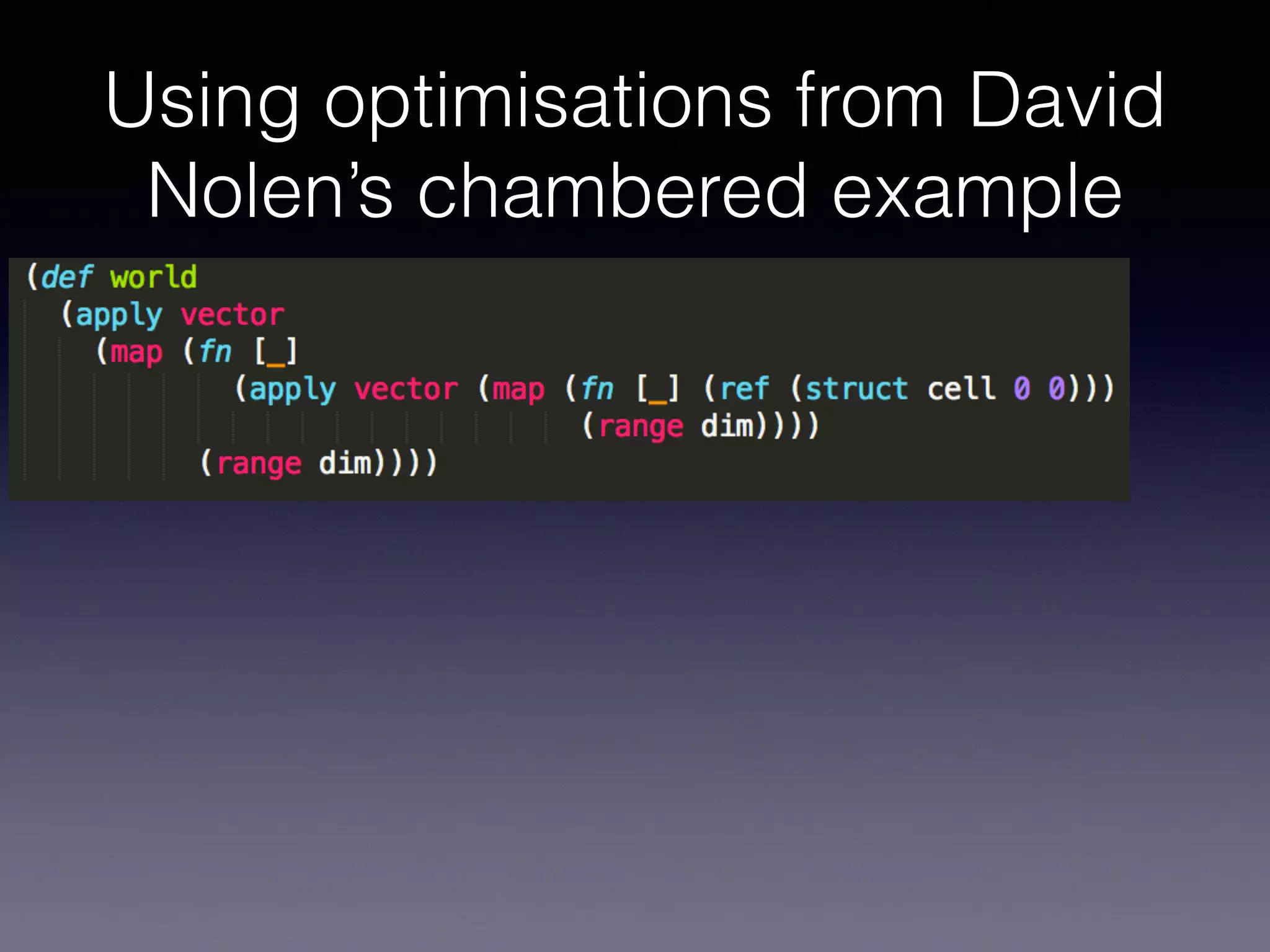 Using optimisations from David 
Nolen’s chambered example 
 