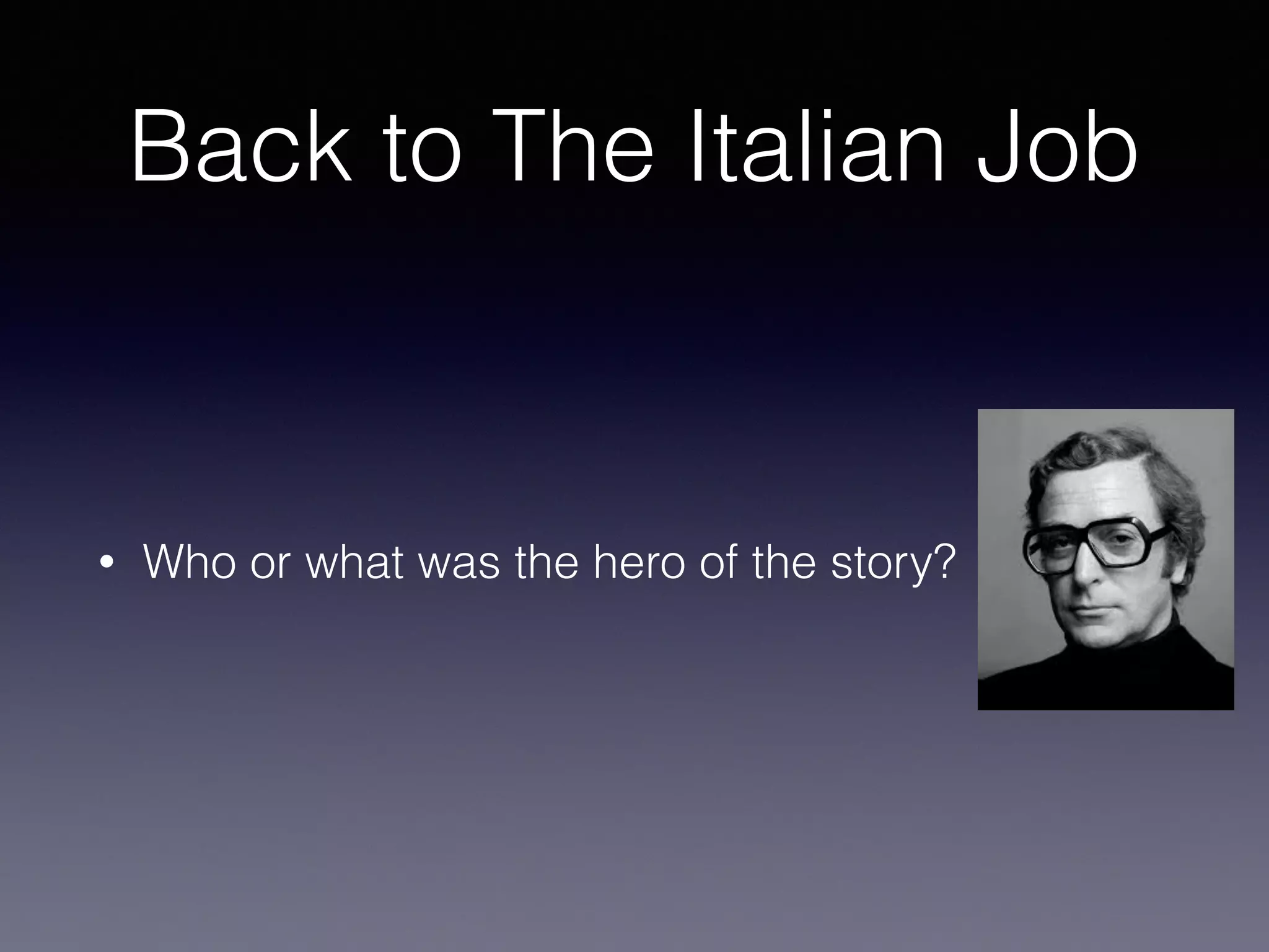 Back to The Italian Job 
• Who or what was the hero of the story? 
 