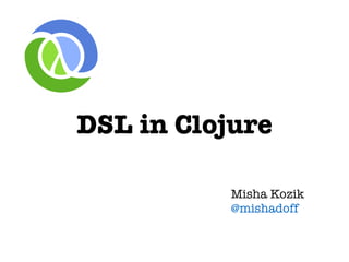 DSL in Clojure
Misha Kozik
@mishadoff
 