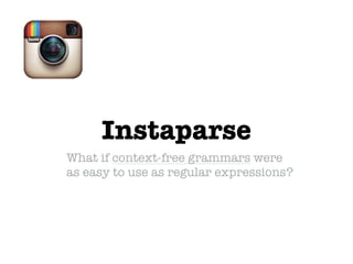 Instaparse
What if context-free grammars were  
as easy to use as regular expressions?
 