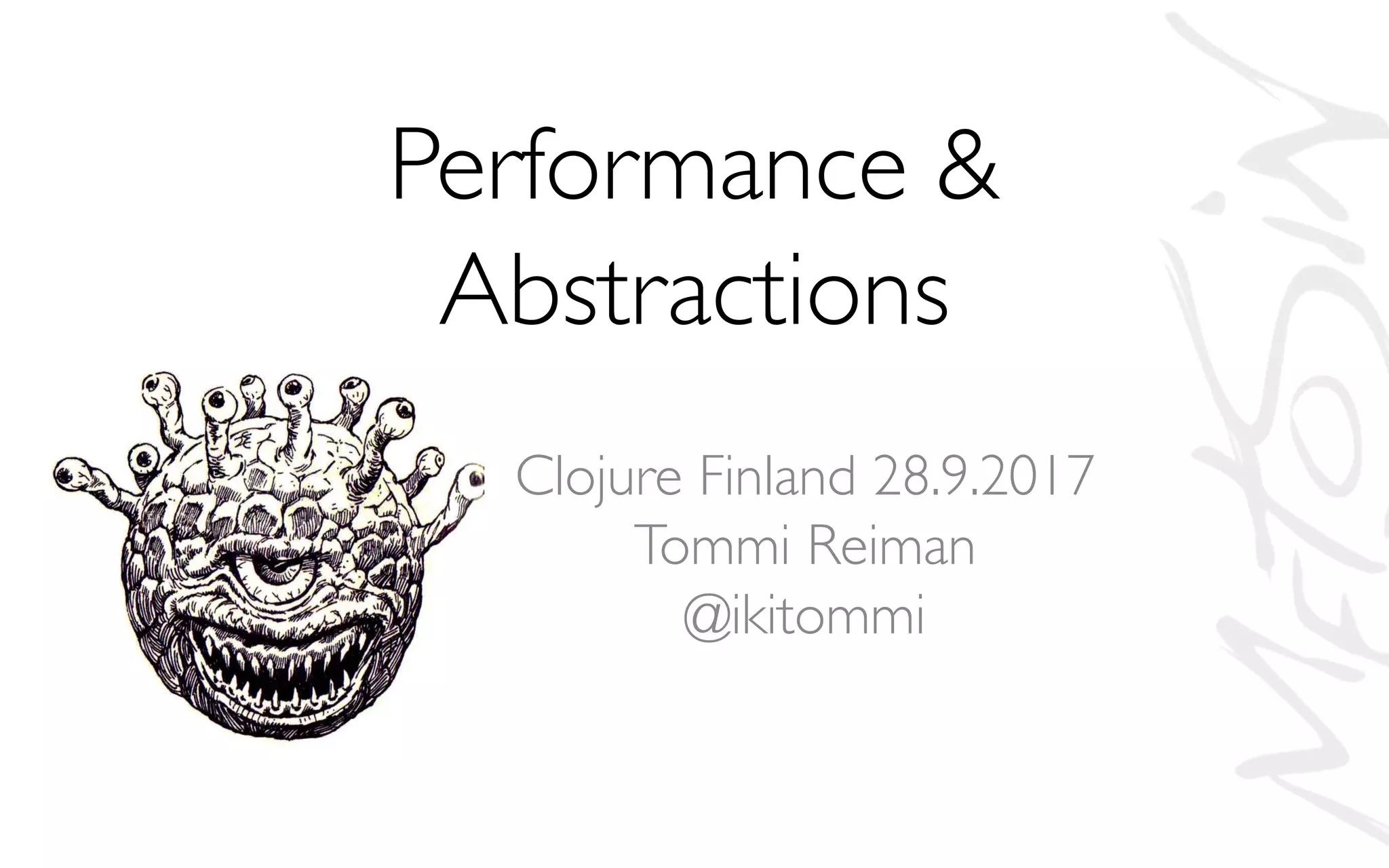 Performance &
Abstractions
Clojure Finland 28.9.2017
Tommi Reiman
@ikitommi
 