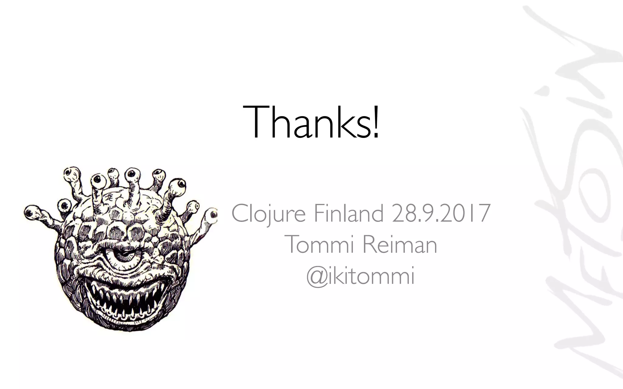 Thanks!
Clojure Finland 28.9.2017
Tommi Reiman
@ikitommi
 