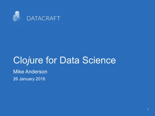 11
Clojure for Data Science
Mike Anderson
26 January 2016
 